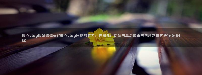 成人软件糖心vlog：糖心vlog网站邀请码(\