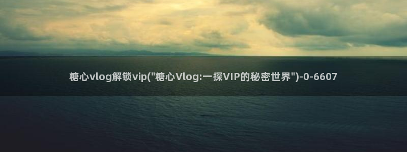 糖心vlog com：糖心vlog解锁vip(\