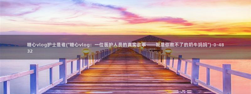 糖心vlog马甲已经满：糖心vlog护士是谁(\