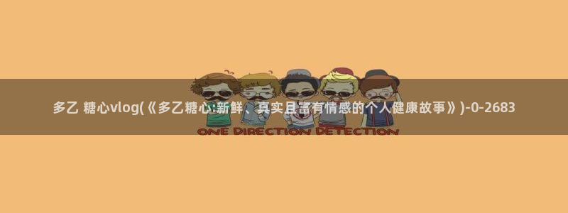 糖心vlog收益：多乙 糖心vlog(《多乙糖心:新鲜、真实且富有情感的个人健康故事》)