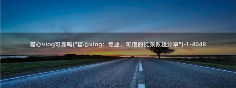 糖心vlog3.1：糖心vlog可靠吗(\
